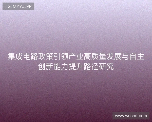 集成电路政策引领产业高质量发展与自主创新能力提升路径研究
